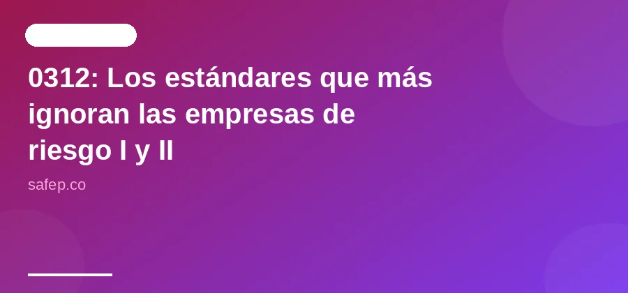 0312: Los estándares que más ignoran las empresas de riesgo I y II