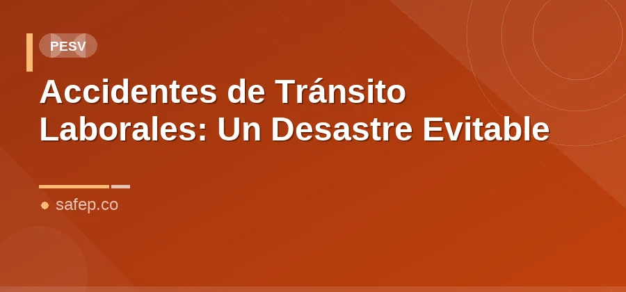 Accidentes de Tránsito Laborales: Un Desastre Evitable
