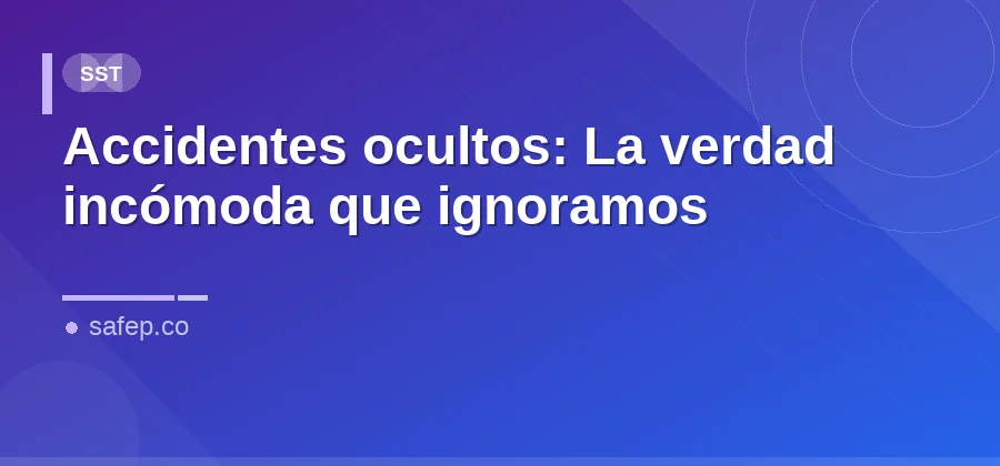 Accidentes ocultos: La verdad incómoda que ignoramos