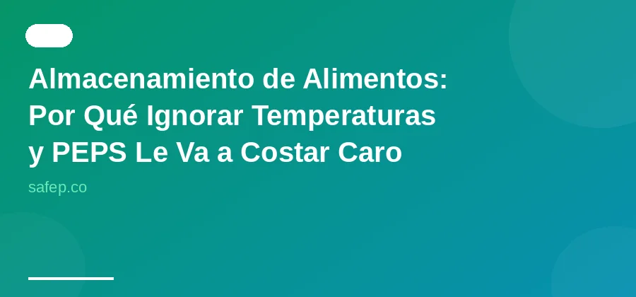 Almacenamiento de Alimentos: Por Qué Ignorar Temperaturas y PEPS Le Va a Costar Caro