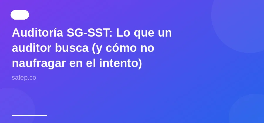 Auditoría SG-SST: Lo que un auditor busca (y cómo no naufragar en el intento)
