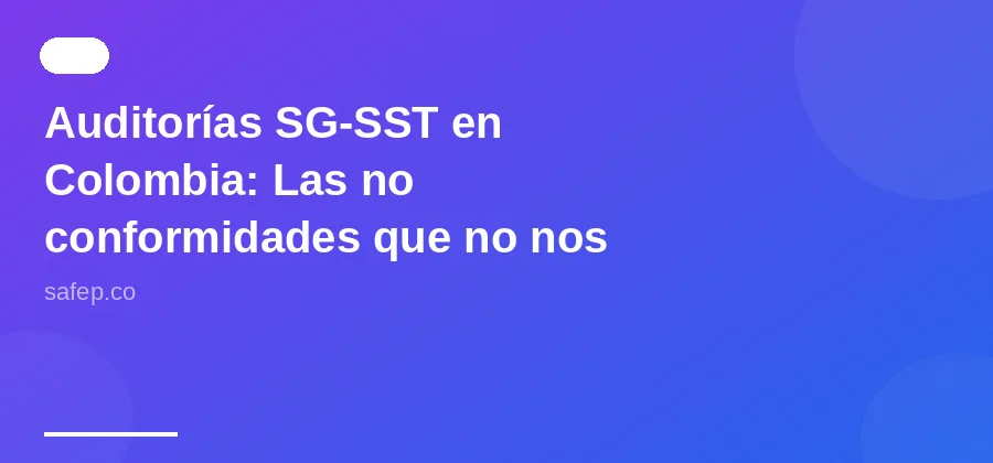 Auditorías SG-SST en Colombia: Las no conformidades que no nos dejan dormir