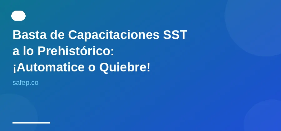 Basta de Capacitaciones SST a lo Prehistórico: ¡Automatice o Quiebre!