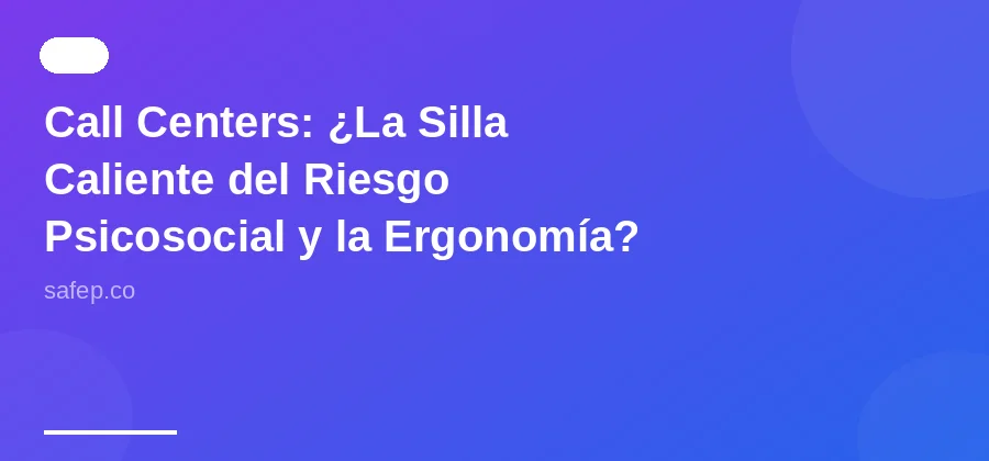Call Centers: ¿La Silla Caliente del Riesgo Psicosocial y la Ergonomía? Lo que la norma exige sin rodeos.