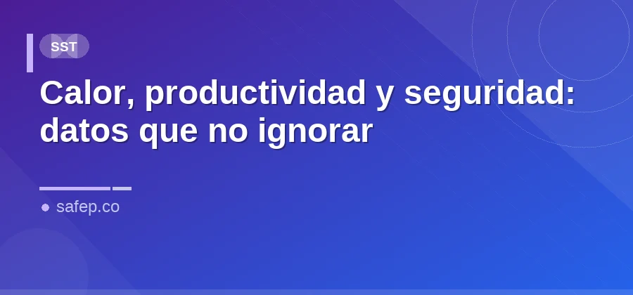 Calor, productividad y seguridad: datos que no ignorar