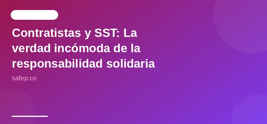 Contratistas y SST: La verdad incómoda de la responsabilidad solidaria