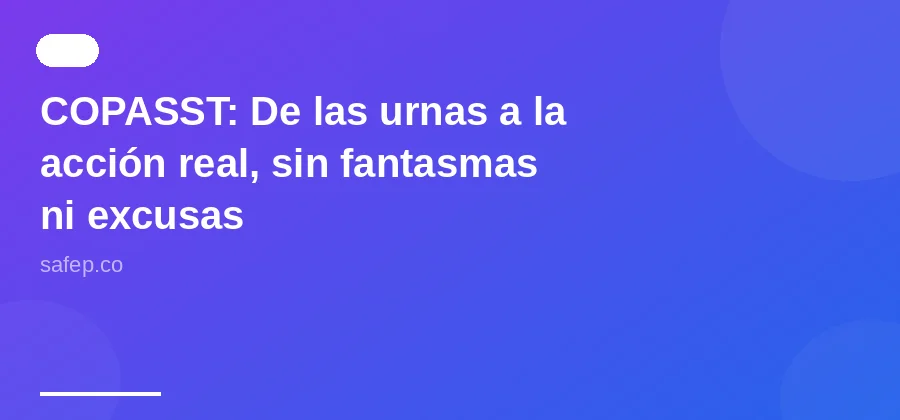 COPASST: De las urnas a la acción real, sin fantasmas ni excusas