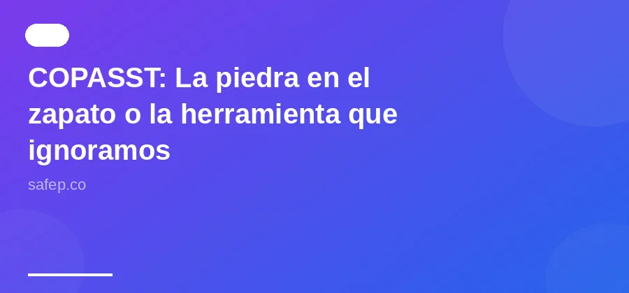 COPASST: La piedra en el zapato o la herramienta que ignoramos