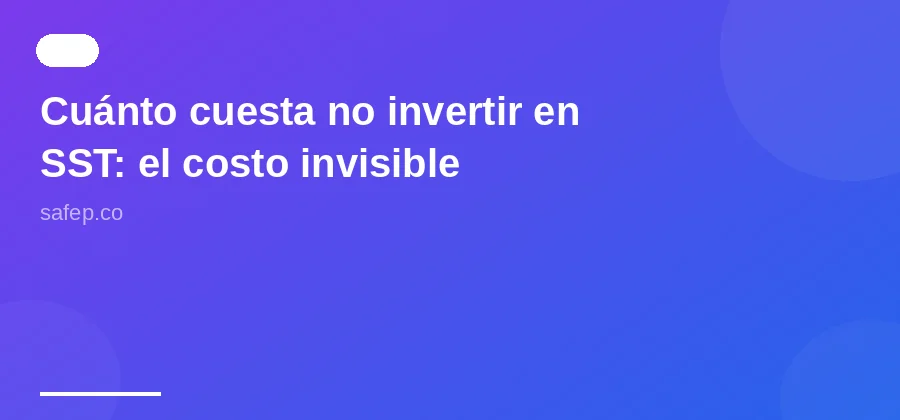 Cuánto cuesta no invertir en SST: el costo invisible