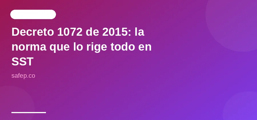 Decreto 1072 de 2015: la norma que lo rige todo en SST
