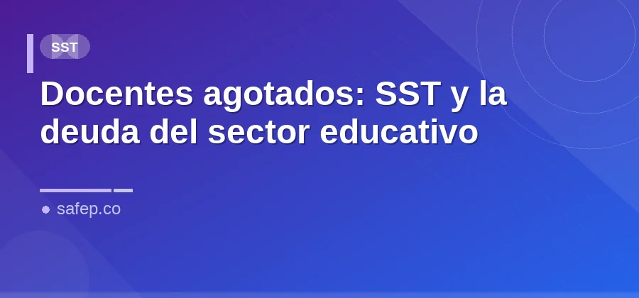 Docentes agotados: SST y la deuda del sector educativo