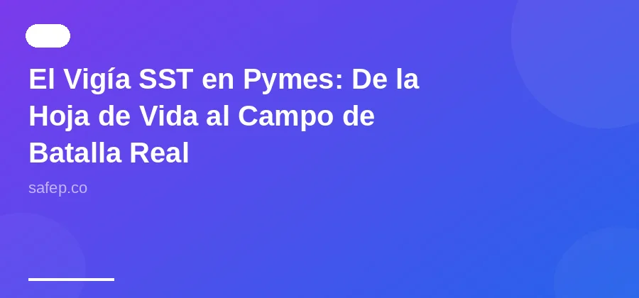 El Vigía SST en Pymes: De la Hoja de Vida al Campo de Batalla Real
