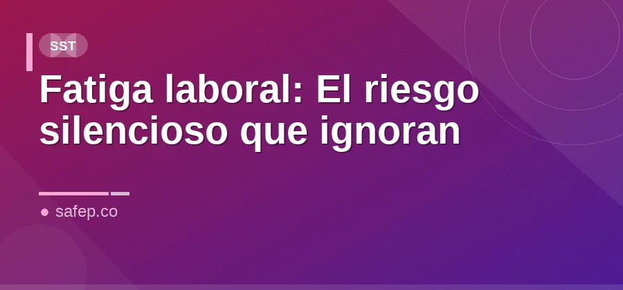Fatiga laboral: El riesgo silencioso que ignoran
