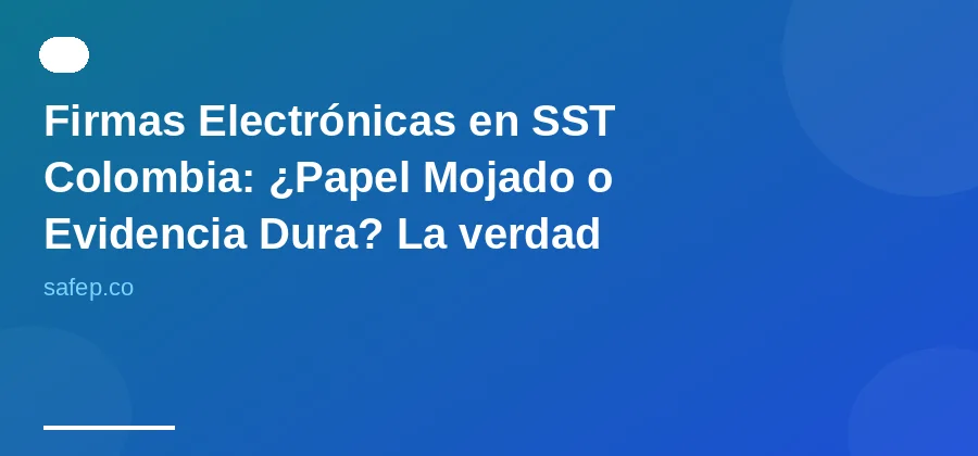 Firmas Electrónicas en SST Colombia: ¿Papel Mojado o Evidencia Dura? La verdad para tu empresa IA.