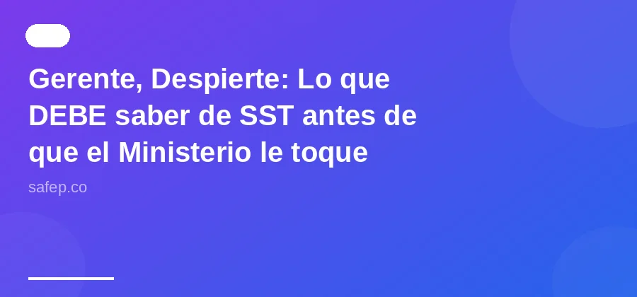 Gerente, Despierte: Lo que DEBE saber de SST antes de que el Ministerio le toque la puerta