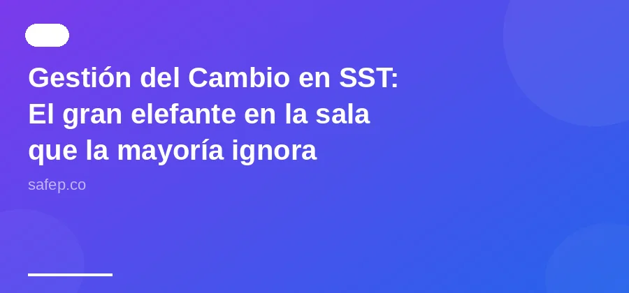 Gestión del Cambio en SST: El gran elefante en la sala que la mayoría ignora