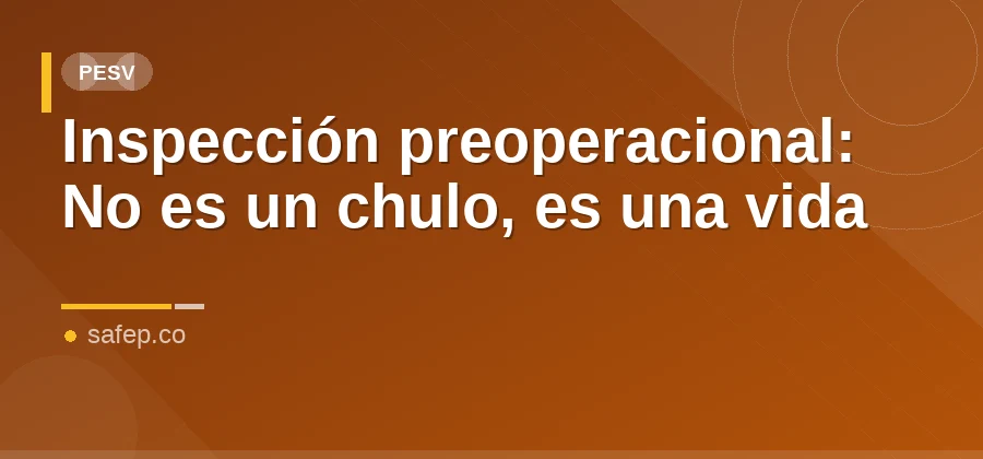 Inspección preoperacional: No es un chulo, es una vida