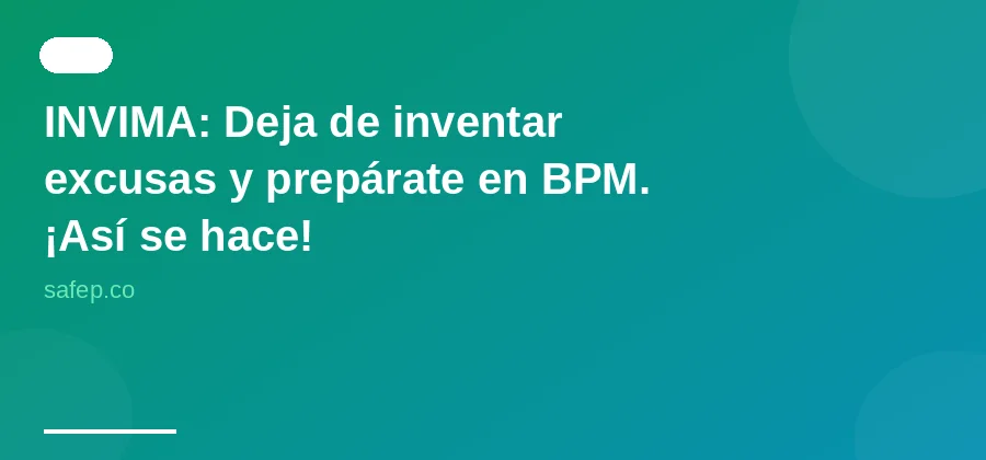 INVIMA: Deja de inventar excusas y prepárate en BPM. ¡Así se hace!