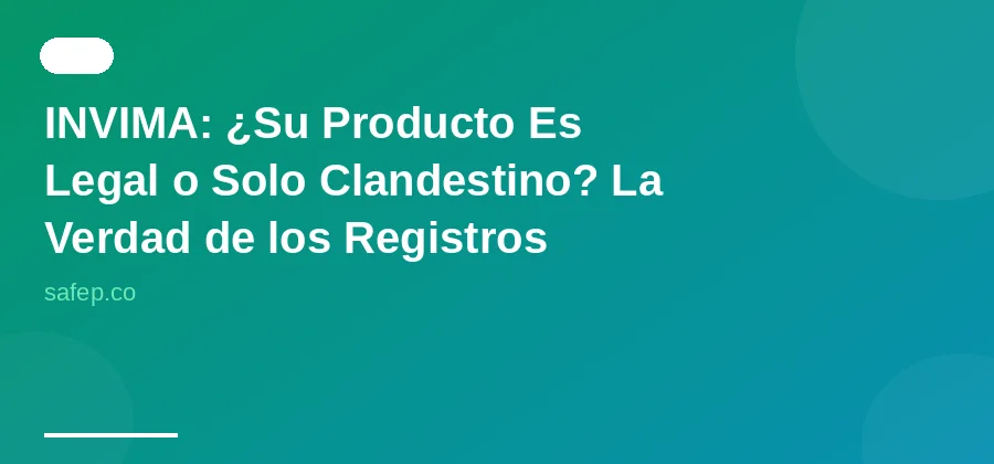 INVIMA: ¿Su Producto Es Legal o Solo Clandestino? La Verdad de los Registros Sanitarios