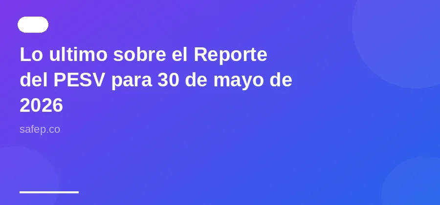 Lo ultimo sobre el Reporte del PESV para 30 de mayo de 2026