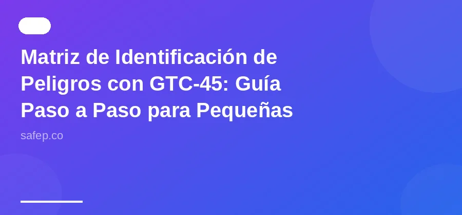 Matriz de Identificación de Peligros con GTC-45: Guía Paso a Paso para Pequeñas Empresas en Colombia