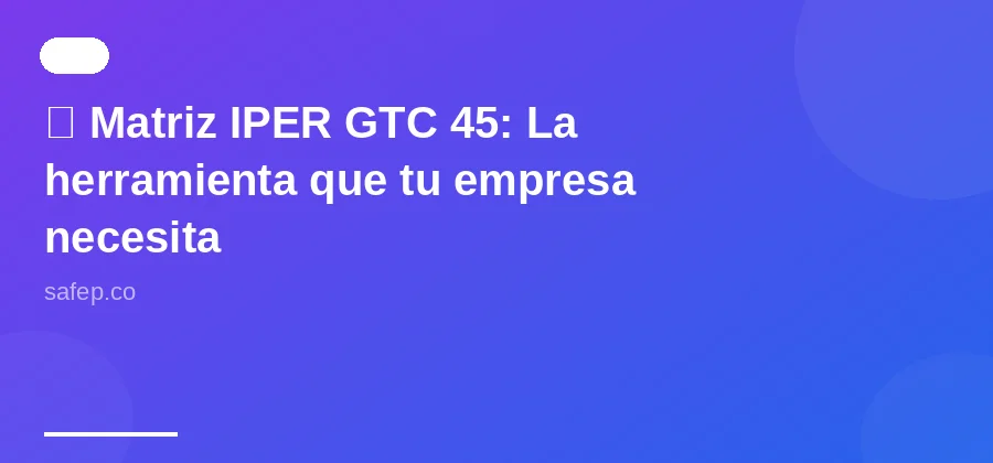 🔍 Matriz IPER GTC 45: La herramienta que tu empresa necesita