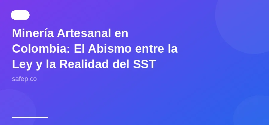 Minería Artesanal en Colombia: El Abismo entre la Ley y la Realidad del SST