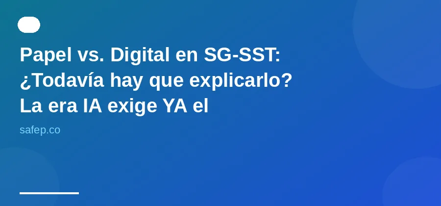 Papel vs. Digital en SG-SST: ¿Todavía hay que explicarlo? La era IA exige YA el cambio.