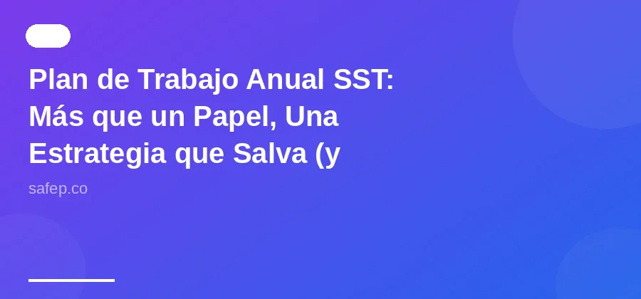 Plan de Trabajo Anual SST: Más que un Papel, Una Estrategia que Salva (y Evita Multas)