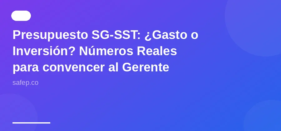 Presupuesto SG-SST: ¿Gasto o Inversión? Números Reales para convencer al Gerente