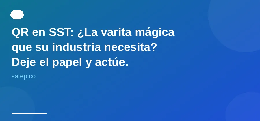 QR en SST: ¿La varita mágica que su industria necesita? Deje el papel y actúe.