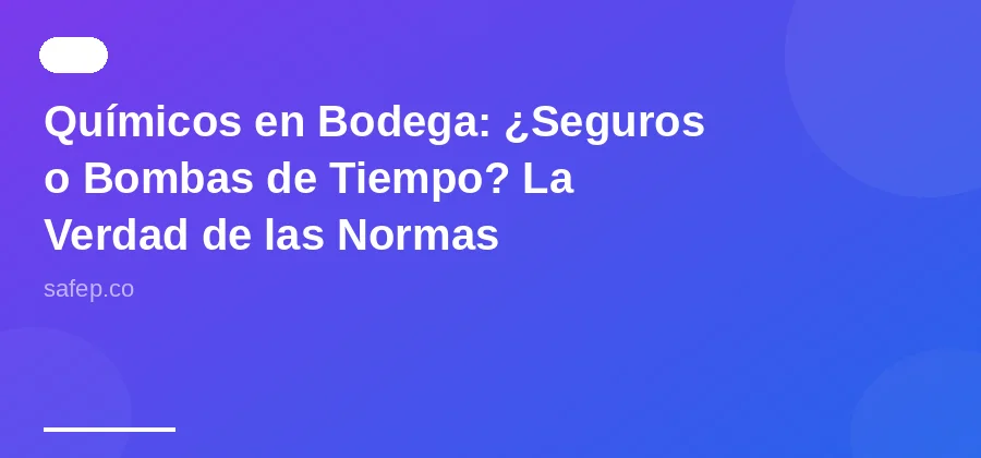 Químicos en Bodega: ¿Seguros o Bombas de Tiempo? La Verdad de las Normas Colombianas