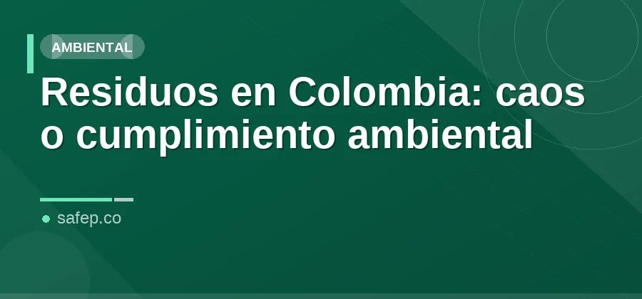 Residuos en Colombia: caos o cumplimiento ambiental