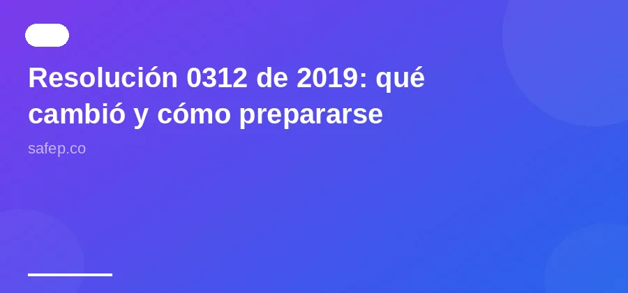 Resolución 0312 de 2019: qué cambió y cómo prepararse