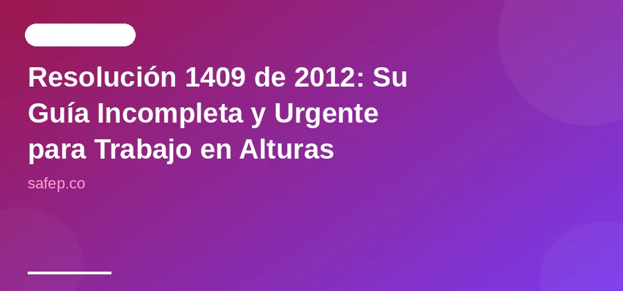 Resolución 1409 de 2012: Su Guía Incompleta y Urgente para Trabajo en Alturas