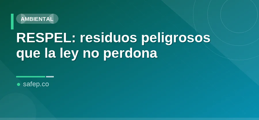 RESPEL: residuos peligrosos que la ley no perdona