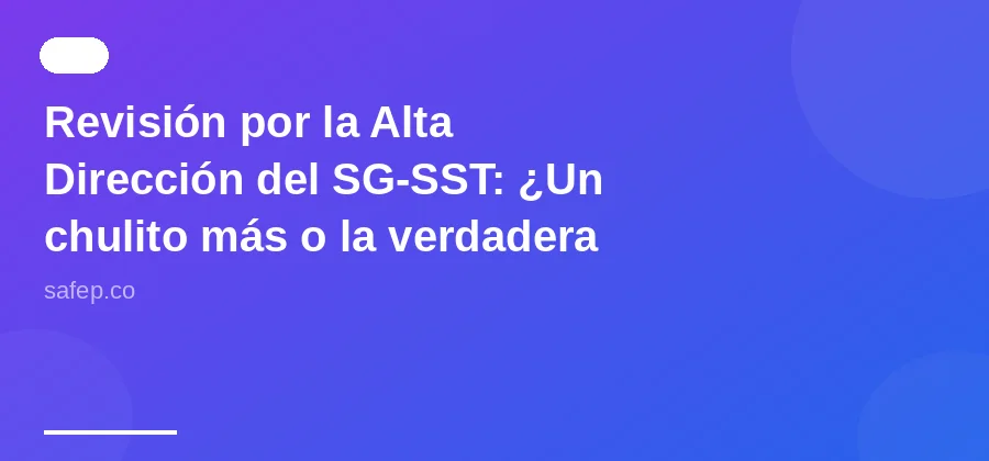 Revisión por la Alta Dirección del SG-SST: ¿Un chulito más o la verdadera brújula?
