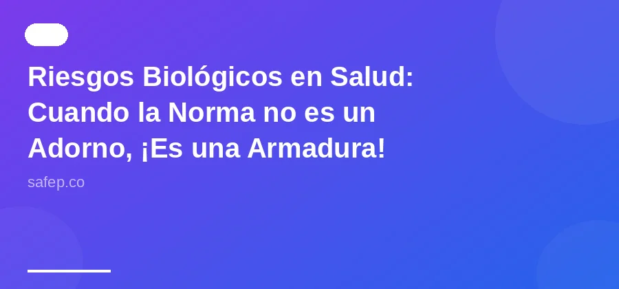 Riesgos Biológicos en Salud: Cuando la Norma no es un Adorno, ¡Es una Armadura!