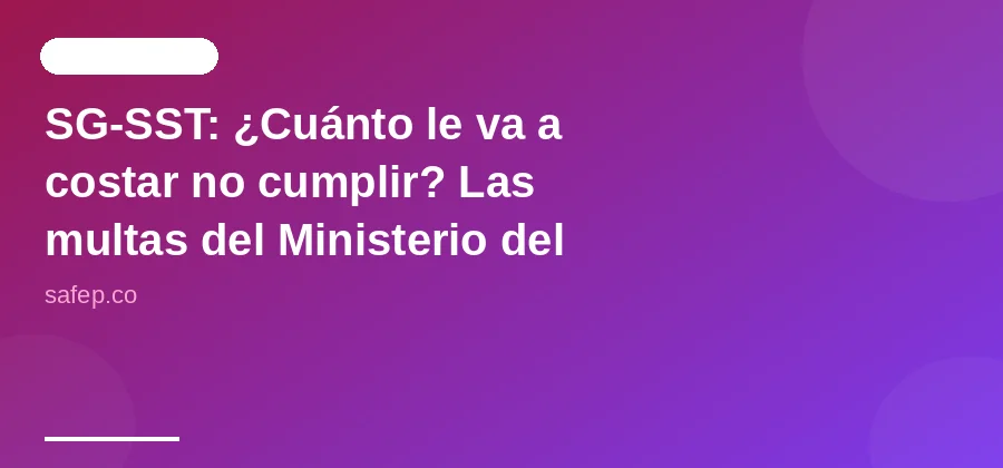 SG-SST: ¿Cuánto le va a costar no cumplir? Las multas del Ministerio del Trabajo