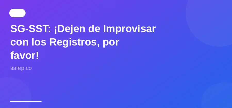 SG-SST: ¡Dejen de Improvisar con los Registros, por favor!