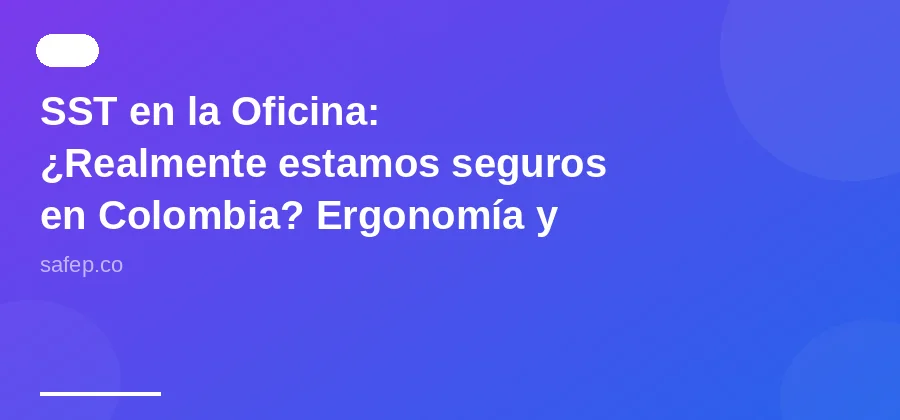 SST en la Oficina: ¿Realmente estamos seguros en Colombia? Ergonomía y Psicosocial en el Punto de Mira.