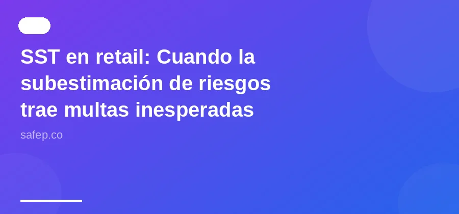 SST en retail: Cuando la subestimación de riesgos trae multas inesperadas