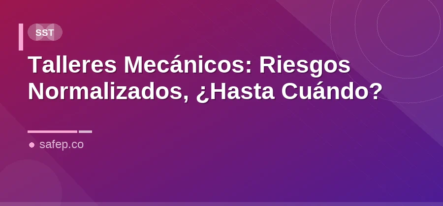 Talleres Mecánicos: Riesgos Normalizados, ¿Hasta Cuándo?