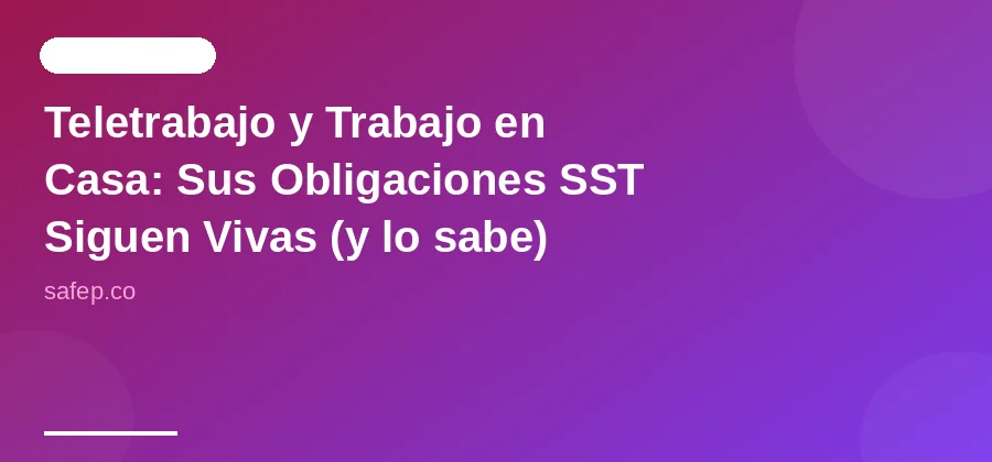 Teletrabajo y Trabajo en Casa: Sus Obligaciones SST Siguen Vivas (y lo sabe)