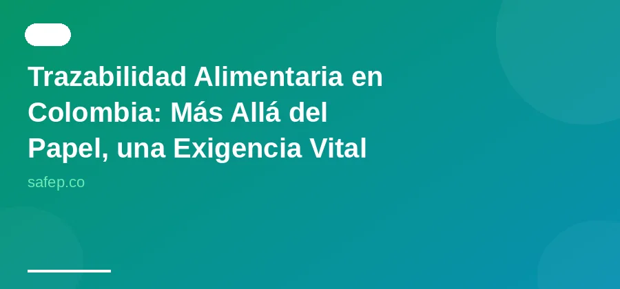 Trazabilidad Alimentaria en Colombia: Más Allá del Papel, una Exigencia Vital