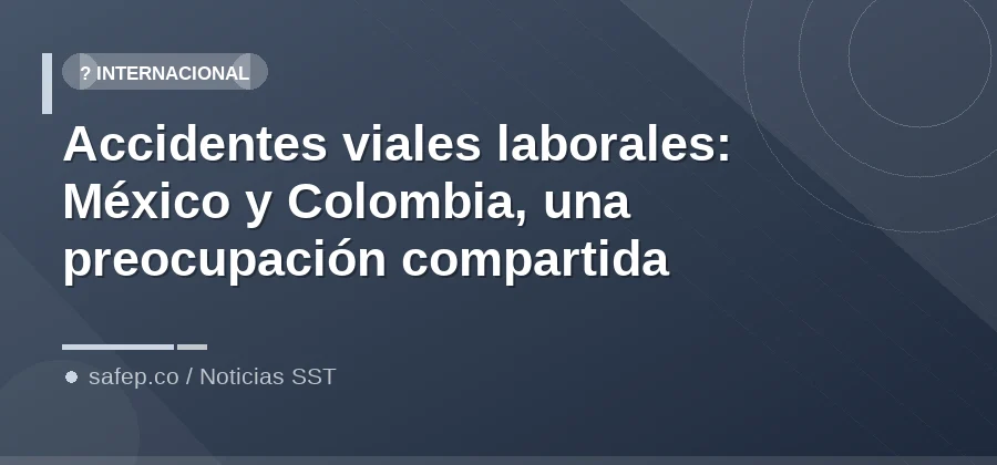 Accidentes viales laborales: México y Colombia, una preocupación compartida