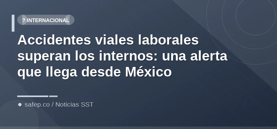 Accidentes viales laborales superan los internos: una alerta que llega desde México
