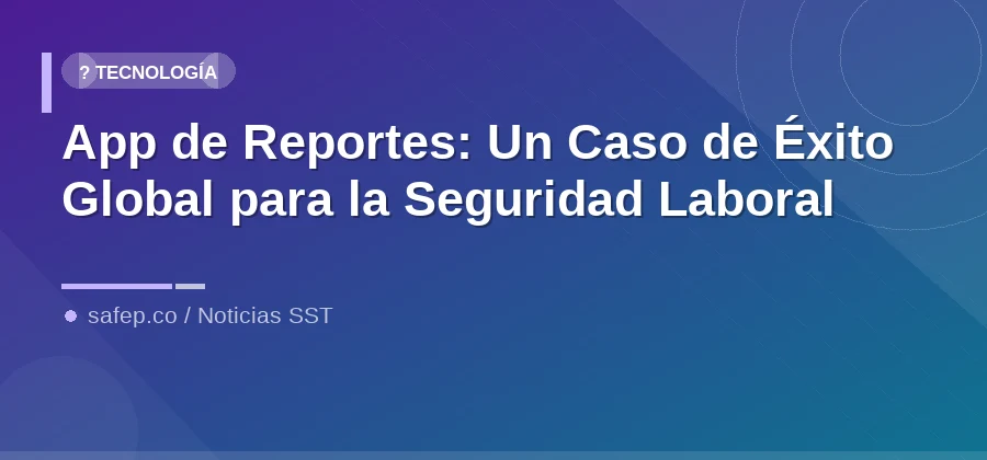 App de Reportes: Un Caso de Éxito Global para la Seguridad Laboral