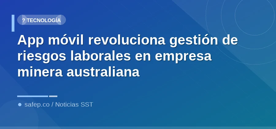 App móvil revoluciona gestión de riesgos laborales en empresa minera australiana
