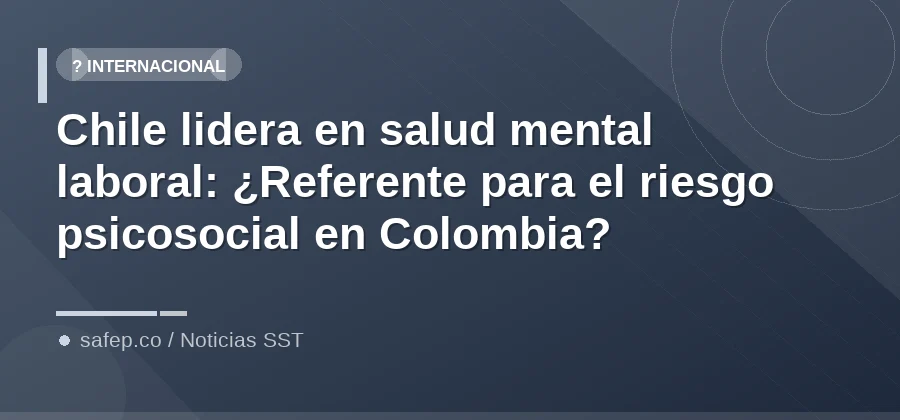 Chile lidera en salud mental laboral: ¿Referente para el riesgo psicosocial en Colombia?